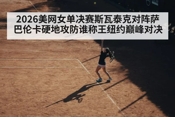 2026美网女单决赛斯瓦泰克对阵萨巴伦卡硬地攻防谁称王纽约巅峰对决