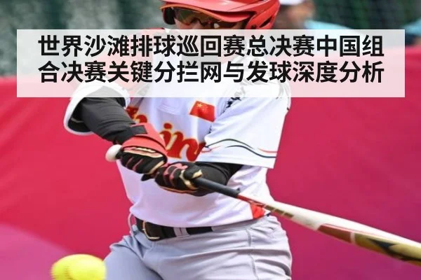 世界沙滩排球巡回赛总决赛中国组合决赛关键分拦网与发球深度分析