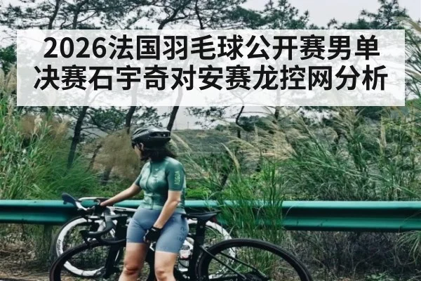 2026法国羽毛球公开赛男单决赛石宇奇对安赛龙控网分析