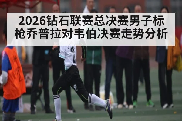 2026钻石联赛总决赛男子标枪乔普拉对韦伯决赛走势分析